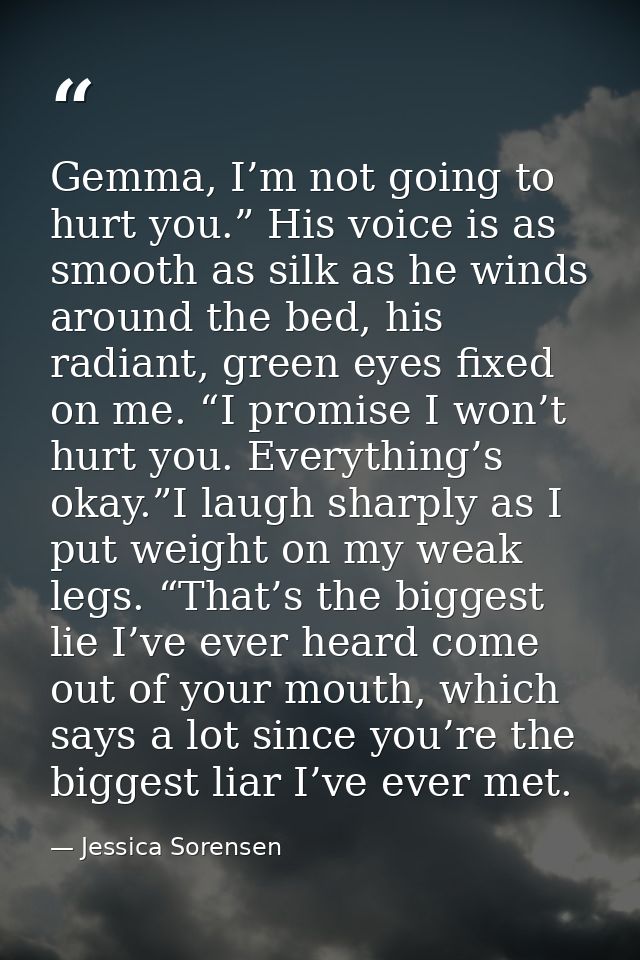 Gemma, I’m not going to hurt you.” His voice is as smooth as silk as he winds around the bed, his radiant, green eyes fi — Jessica Sorensen