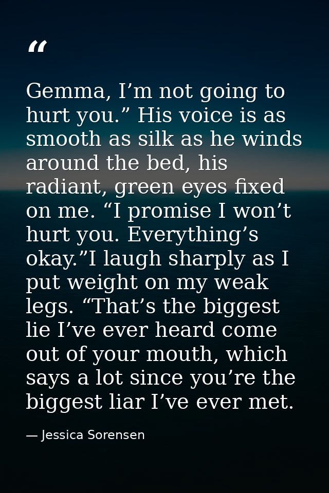 Gemma, I’m not going to hurt you.” His voice is as smooth as silk as he winds around the bed, his radiant, green eyes fi — Jessica Sorensen