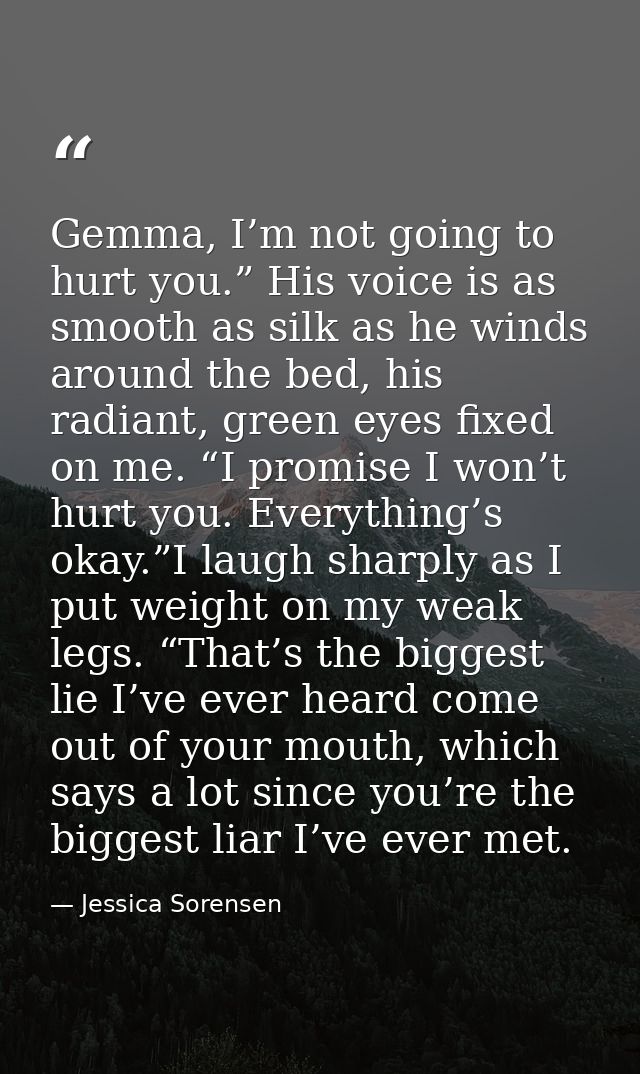 Gemma, I’m not going to hurt you.” His voice is as smooth as silk as he winds around the bed, his radiant, green eyes fi — Jessica Sorensen