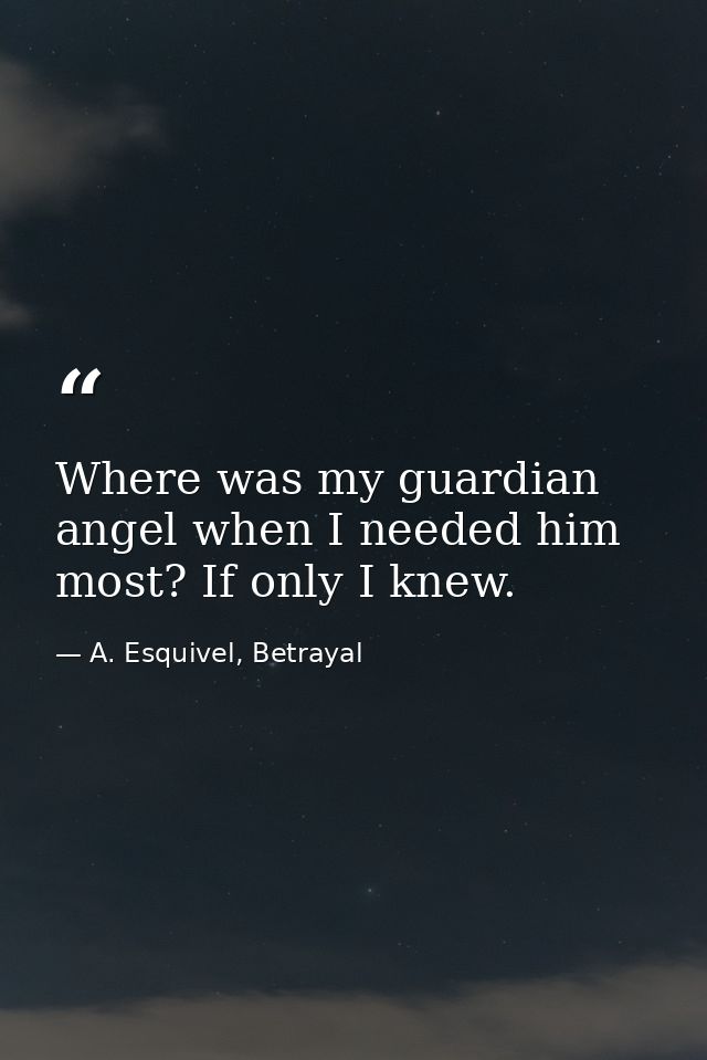 Where was my guardian angel when I needed him most? If only I knew. — A. Esquivel, Betrayal