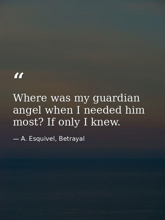 Where was my guardian angel when I needed him most? If only I knew. — A. Esquivel, Betrayal