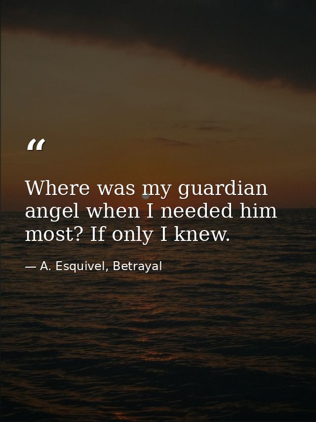 Where was my guardian angel when I needed him most? If only I knew. — A. Esquivel, Betrayal