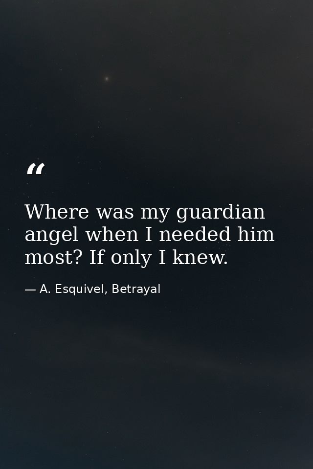 Where was my guardian angel when I needed him most? If only I knew. — A. Esquivel, Betrayal