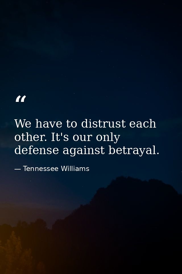 We have to distrust each other. It's our only defense against betrayal. — Tennessee Williams