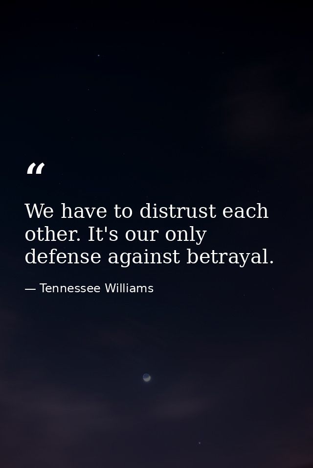 We have to distrust each other. It's our only defense against betrayal. — Tennessee Williams