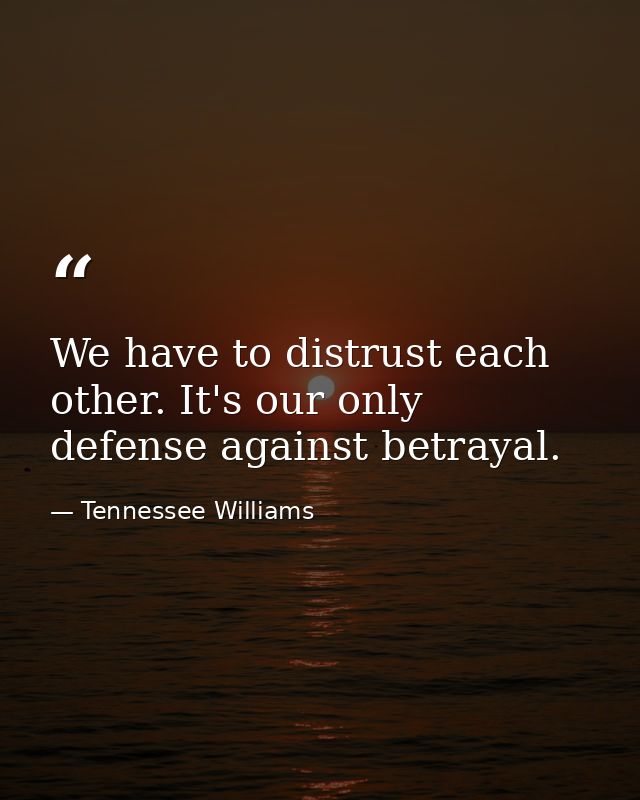 We have to distrust each other. It's our only defense against betrayal. — Tennessee Williams