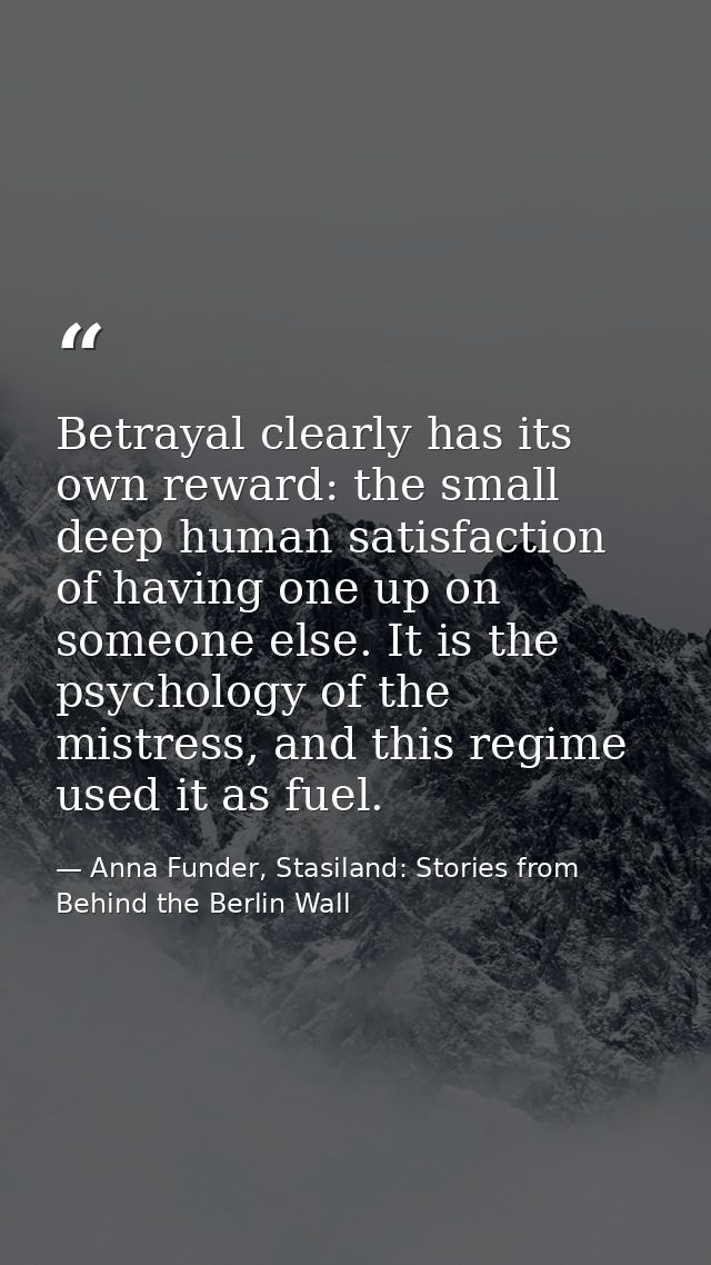 Betrayal clearly has its own reward: the small deep human satisfaction of having one up on someone else. It is the psych — Anna Funder, Stasiland: Stories from Behind the Berlin Wall