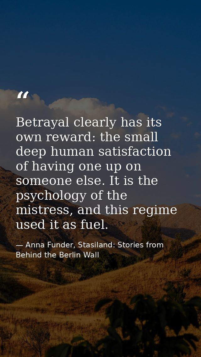Betrayal clearly has its own reward: the small deep human satisfaction of having one up on someone else. It is the psych — Anna Funder, Stasiland: Stories from Behind the Berlin Wall