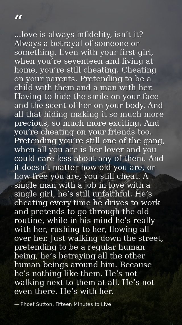 ...love is always infidelity, isn’t it? Always a betrayal of someone or something. Even with your first girl, when you’r — Phoef Sutton, Fifteen Minutes to Live