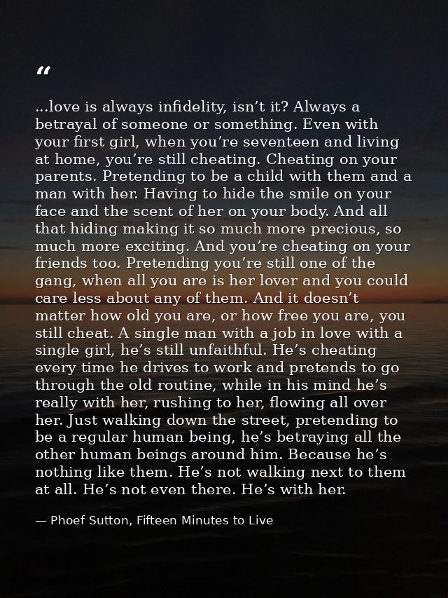 ...love is always infidelity, isn’t it? Always a betrayal of someone or something. Even with your first girl, when you’r — Phoef Sutton, Fifteen Minutes to Live