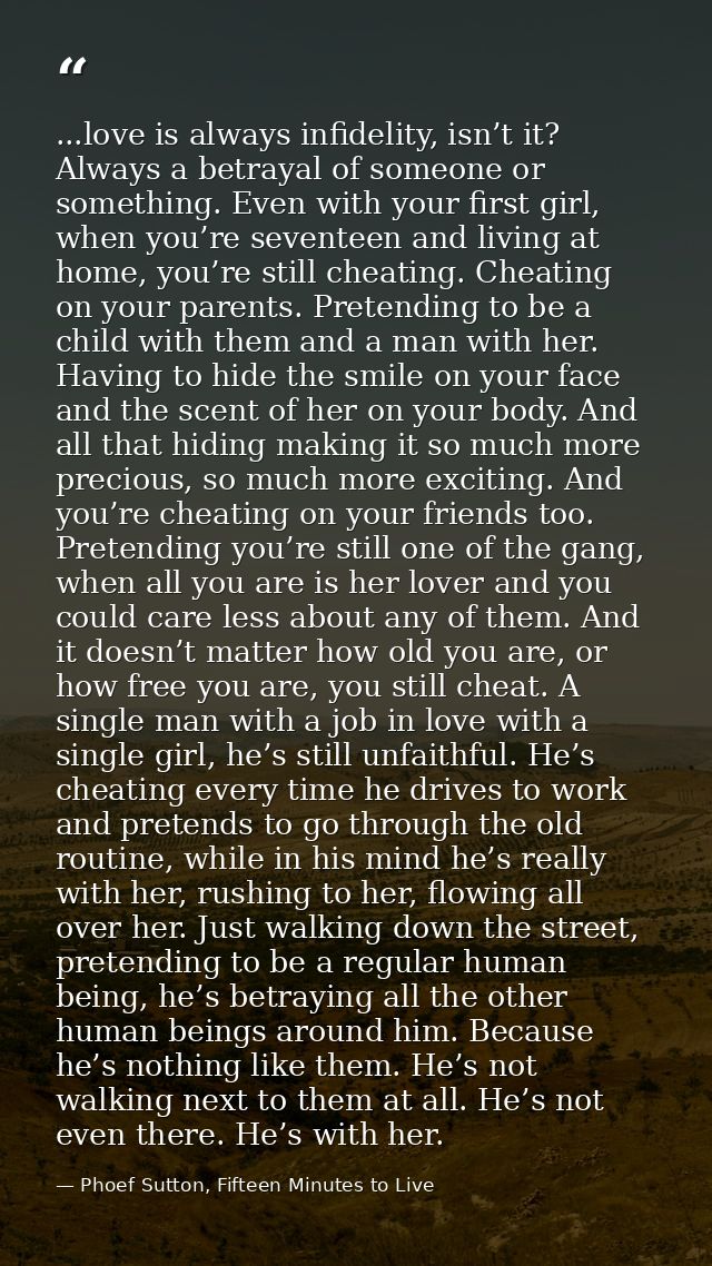 ...love is always infidelity, isn’t it? Always a betrayal of someone or something. Even with your first girl, when you’r — Phoef Sutton, Fifteen Minutes to Live