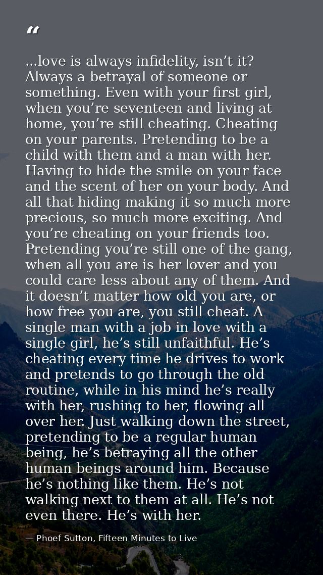 ...love is always infidelity, isn’t it? Always a betrayal of someone or something. Even with your first girl, when you’r — Phoef Sutton, Fifteen Minutes to Live