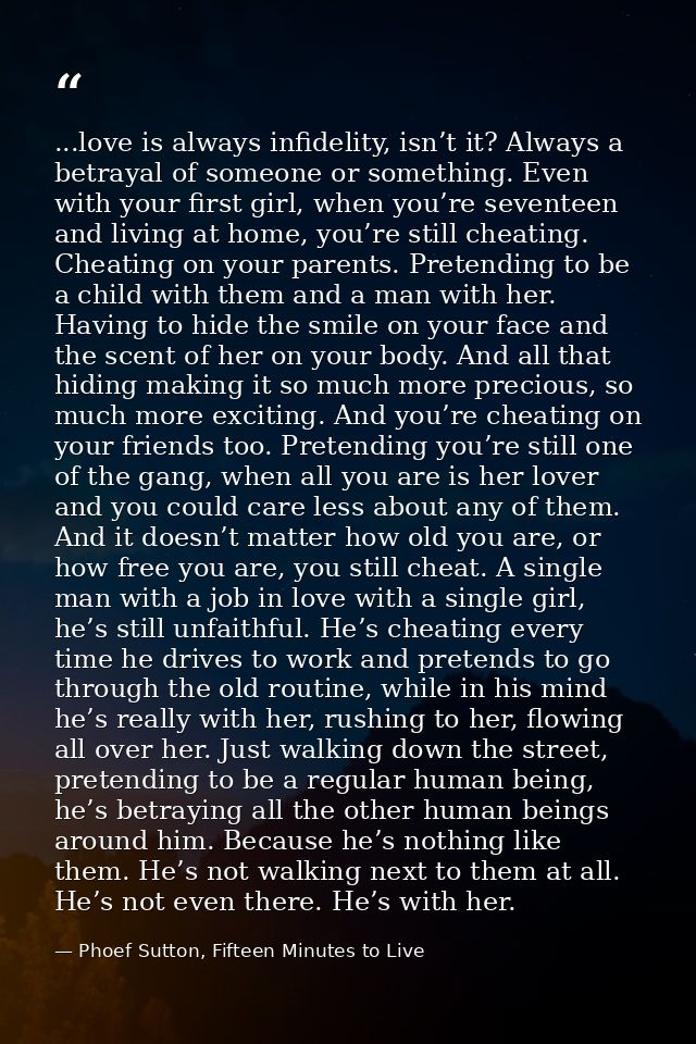 ...love is always infidelity, isn’t it? Always a betrayal of someone or something. Even with your first girl, when you’r — Phoef Sutton, Fifteen Minutes to Live