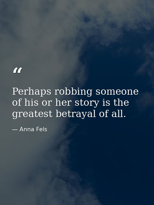 Perhaps robbing someone of his or her story is the greatest betrayal of all. — Anna Fels