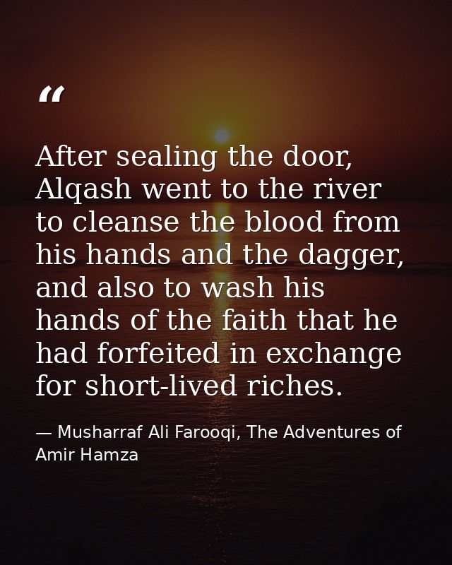 After sealing the door, Alqash went to the river to cleanse the blood from his hands and the dagger, and also to wash hi — Musharraf Ali Farooqi, The Adventures of Amir Hamza