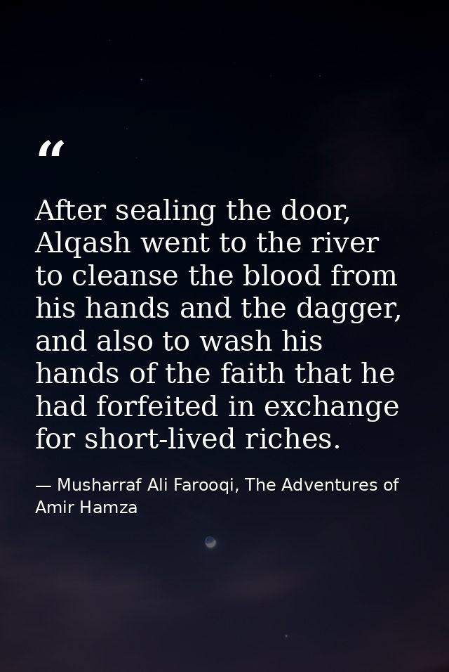 After sealing the door, Alqash went to the river to cleanse the blood from his hands and the dagger, and also to wash hi — Musharraf Ali Farooqi, The Adventures of Amir Hamza