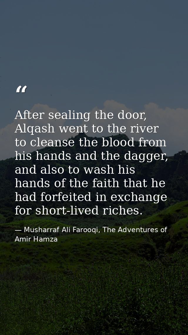 After sealing the door, Alqash went to the river to cleanse the blood from his hands and the dagger, and also to wash hi — Musharraf Ali Farooqi, The Adventures of Amir Hamza