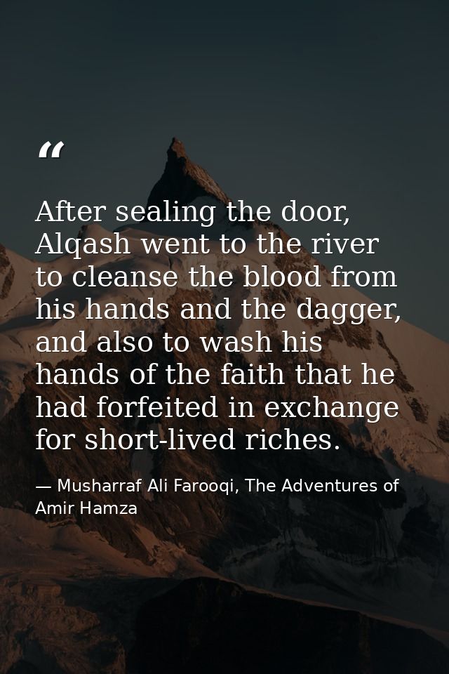 After sealing the door, Alqash went to the river to cleanse the blood from his hands and the dagger, and also to wash hi — Musharraf Ali Farooqi, The Adventures of Amir Hamza