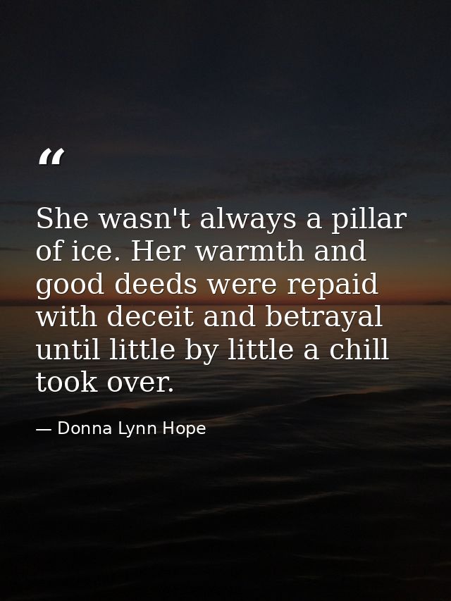 She wasn't always a pillar of ice. Her warmth and good deeds were repaid with deceit and betrayal until little by little — Donna Lynn Hope