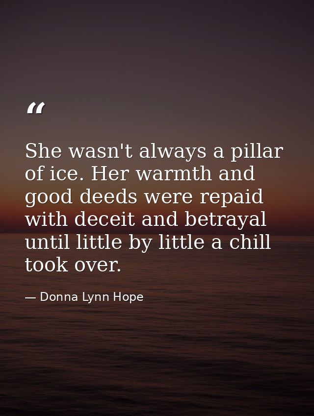 She wasn't always a pillar of ice. Her warmth and good deeds were repaid with deceit and betrayal until little by little — Donna Lynn Hope