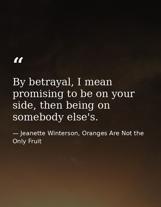 By betrayal, I mean promising to be on your side, then being on somebody else's. — Jeanette Winterson, Oranges Are Not the Only Fruit