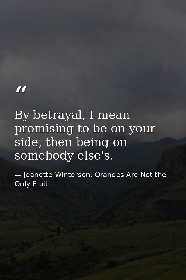 By betrayal, I mean promising to be on your side, then being on somebody else's. — Jeanette Winterson, Oranges Are Not the Only Fruit