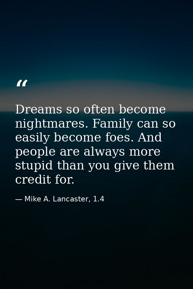 Dreams so often become nightmares. Family can so easily become foes. And people are always more stupid than you give the — Mike A. Lancaster, 1.4