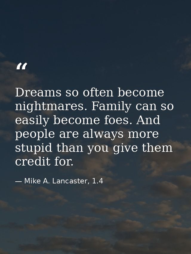 Dreams so often become nightmares. Family can so easily become foes. And people are always more stupid than you give the — Mike A. Lancaster, 1.4