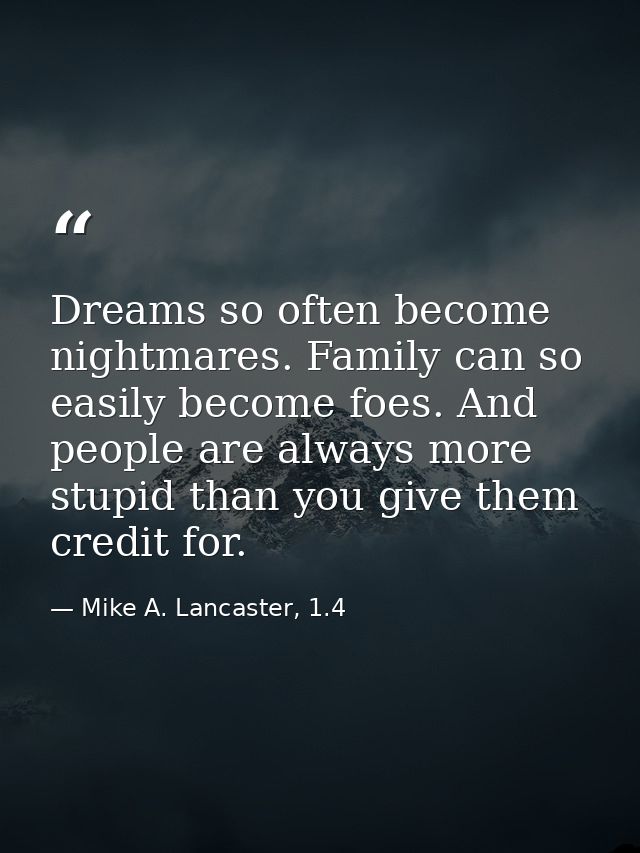 Dreams so often become nightmares. Family can so easily become foes. And people are always more stupid than you give the — Mike A. Lancaster, 1.4