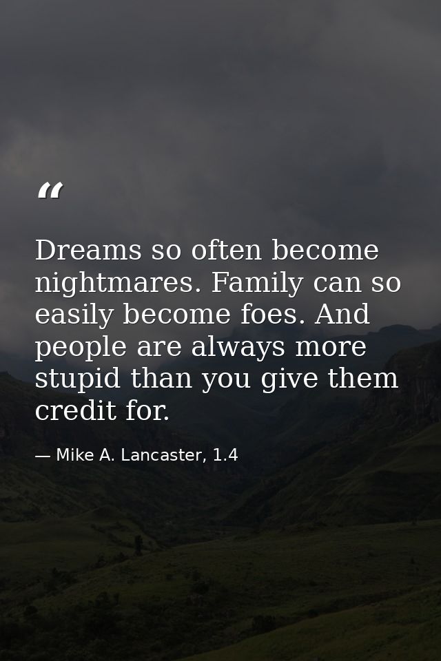 Dreams so often become nightmares. Family can so easily become foes. And people are always more stupid than you give the — Mike A. Lancaster, 1.4