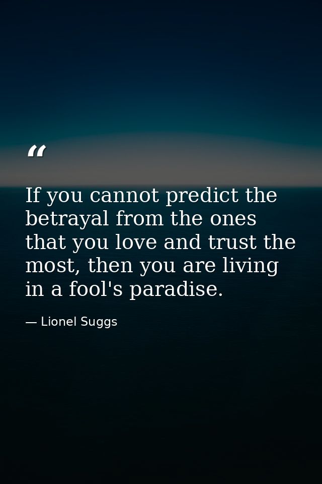If you cannot predict the betrayal from the ones that you love and trust the most, then you are living in a fool's parad — Lionel Suggs