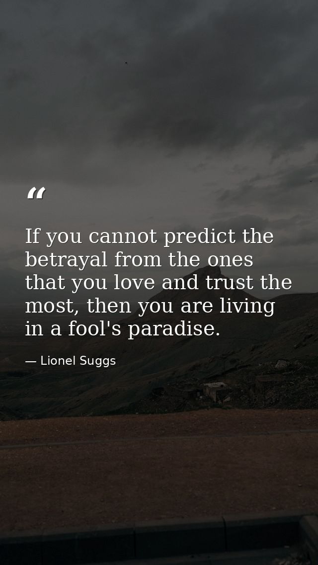 If you cannot predict the betrayal from the ones that you love and trust the most, then you are living in a fool's parad — Lionel Suggs