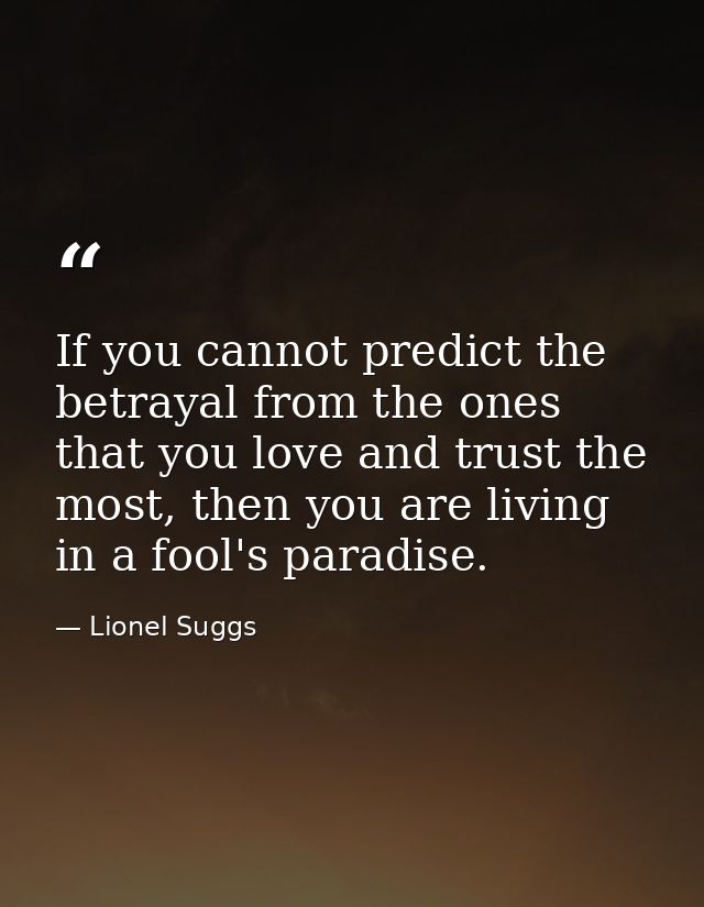 If you cannot predict the betrayal from the ones that you love and trust the most, then you are living in a fool's parad — Lionel Suggs