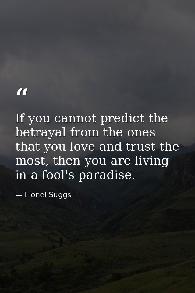 If you cannot predict the betrayal from the ones that you love and trust the most, then you are living in a fool's parad — Lionel Suggs