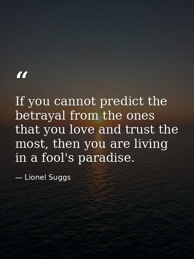 If you cannot predict the betrayal from the ones that you love and trust the most, then you are living in a fool's parad — Lionel Suggs