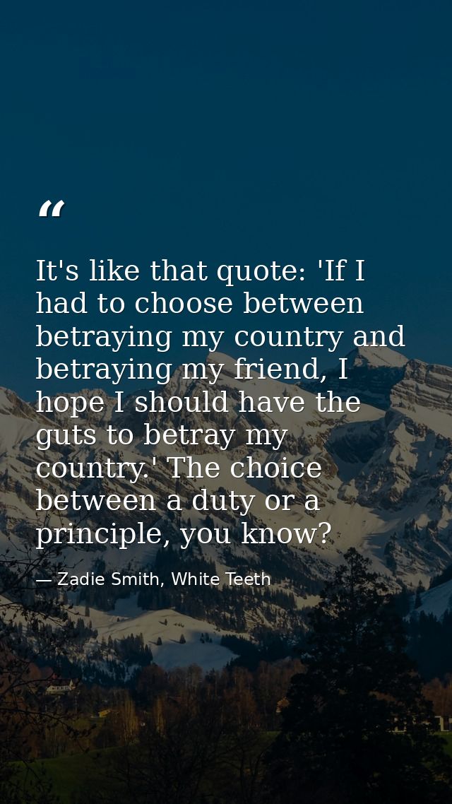 It's like that quote: 'If I had to choose between betraying my country and betraying my friend, I hope I should have the — Zadie Smith, White Teeth
