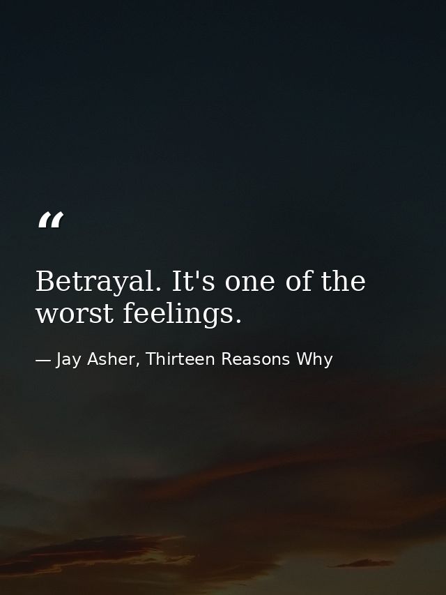 Betrayal. It's one of the worst feelings. — Jay Asher, Thirteen Reasons Why