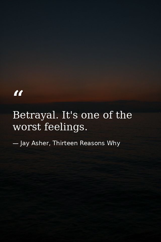 Betrayal. It's one of the worst feelings. — Jay Asher, Thirteen Reasons Why