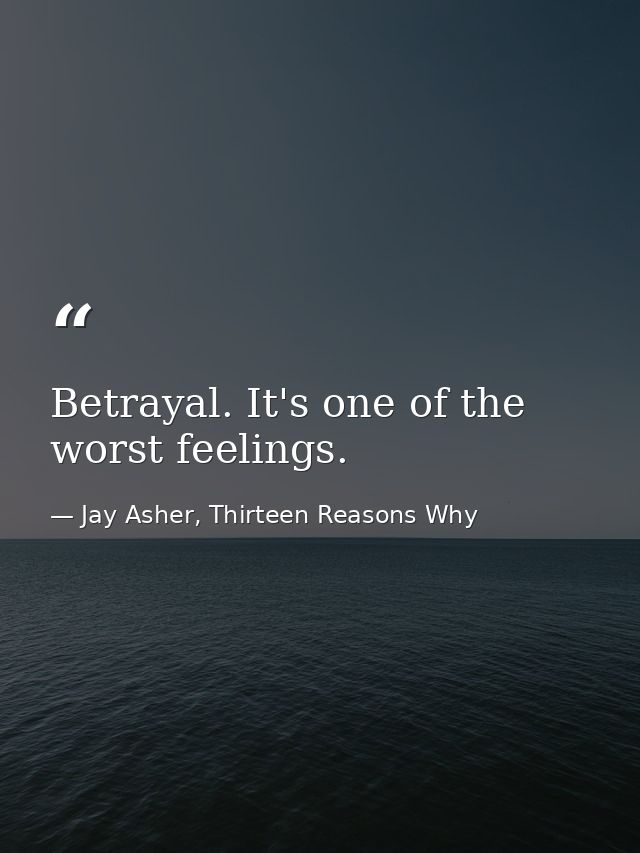 Betrayal. It's one of the worst feelings. — Jay Asher, Thirteen Reasons Why