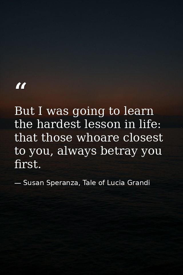 But I was going to learn the hardest lesson in life: that those whoare closest to you, always betray you first. — Susan Speranza, Tale of Lucia Grandi