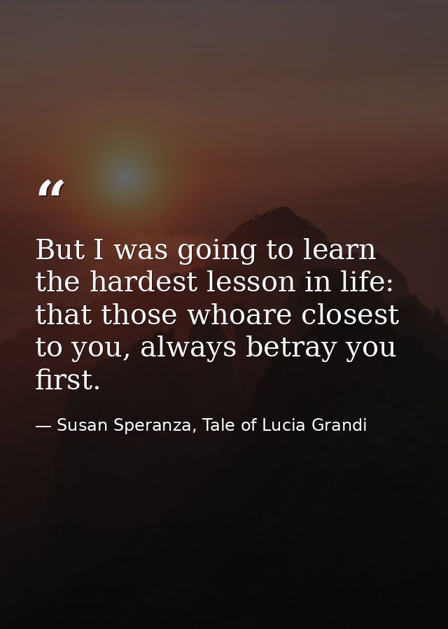 But I was going to learn the hardest lesson in life: that those whoare closest to you, always betray you first. — Susan Speranza, Tale of Lucia Grandi