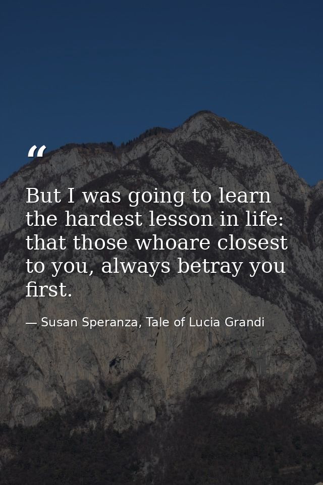 But I was going to learn the hardest lesson in life: that those whoare closest to you, always betray you first. — Susan Speranza, Tale of Lucia Grandi
