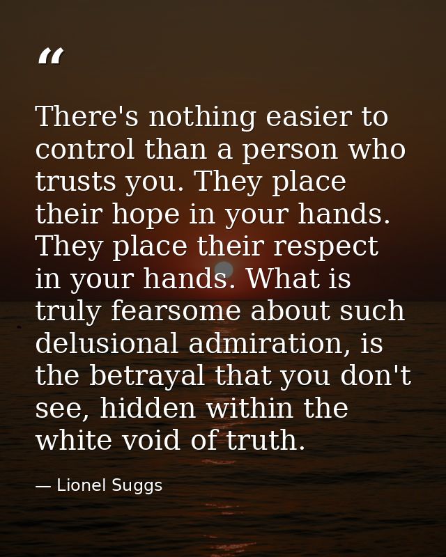 There's nothing easier to control than a person who trusts you. They place their hope in your hands. They place their re — Lionel Suggs