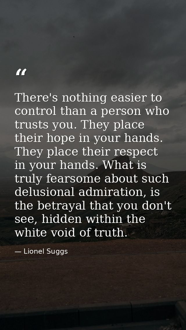 There's nothing easier to control than a person who trusts you. They place their hope in your hands. They place their re — Lionel Suggs