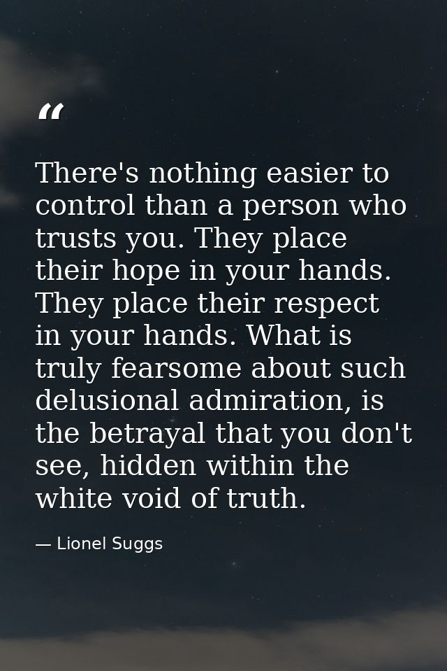 There's nothing easier to control than a person who trusts you. They place their hope in your hands. They place their re — Lionel Suggs