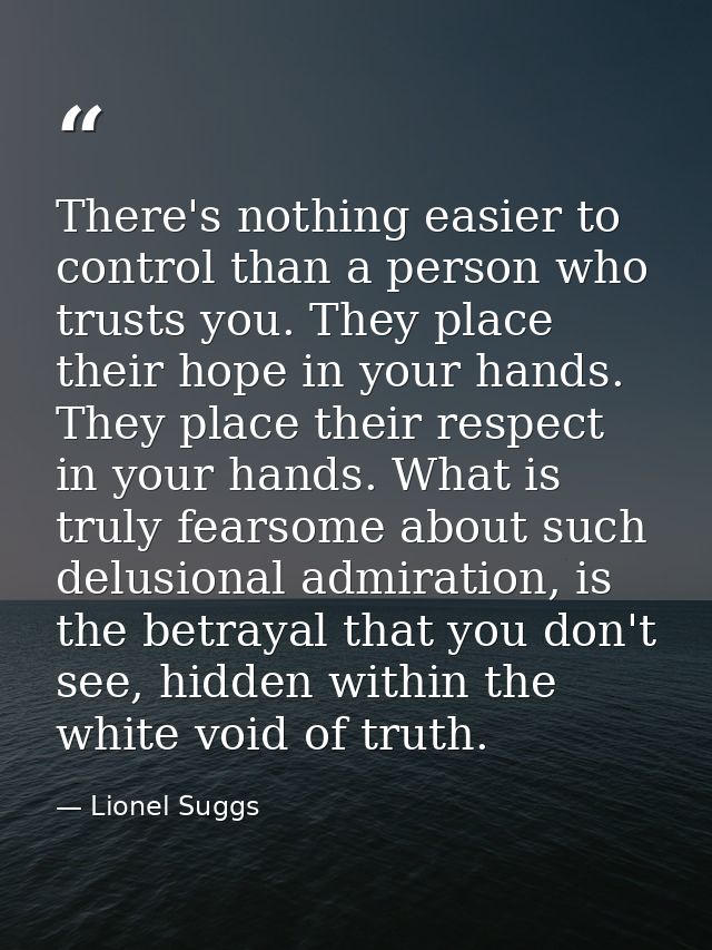 There's nothing easier to control than a person who trusts you. They place their hope in your hands. They place their re — Lionel Suggs