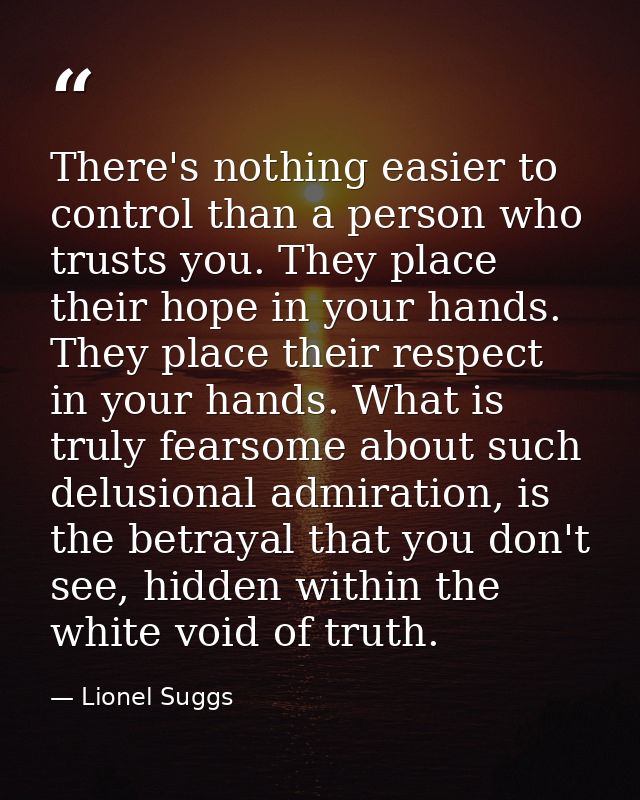 There's nothing easier to control than a person who trusts you. They place their hope in your hands. They place their re — Lionel Suggs