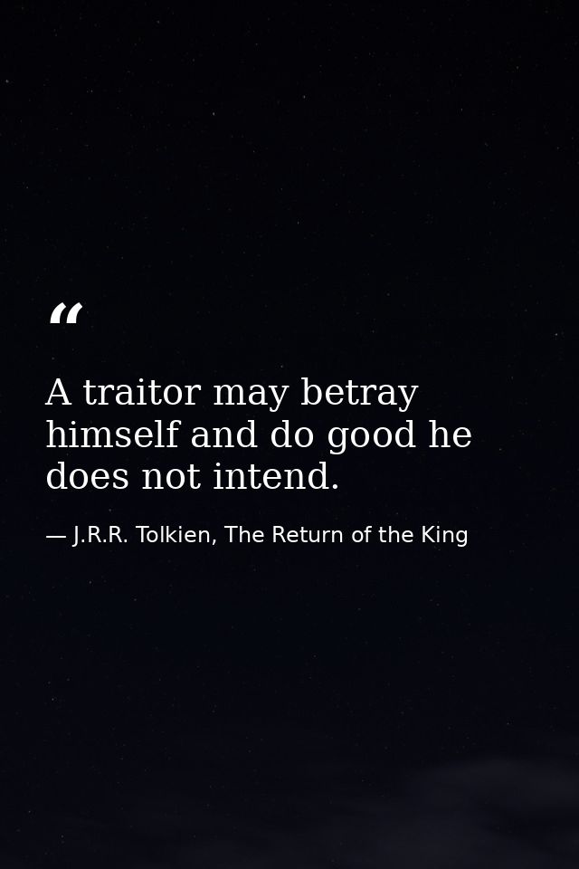 A traitor may betray himself and do good he does not intend. — J.R.R. Tolkien, The Return of the King