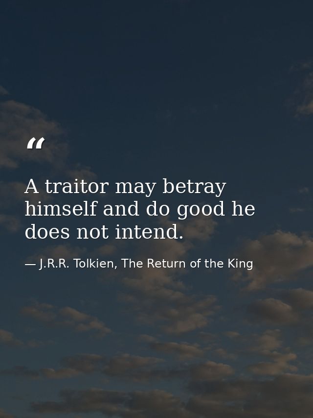 A traitor may betray himself and do good he does not intend. — J.R.R. Tolkien, The Return of the King