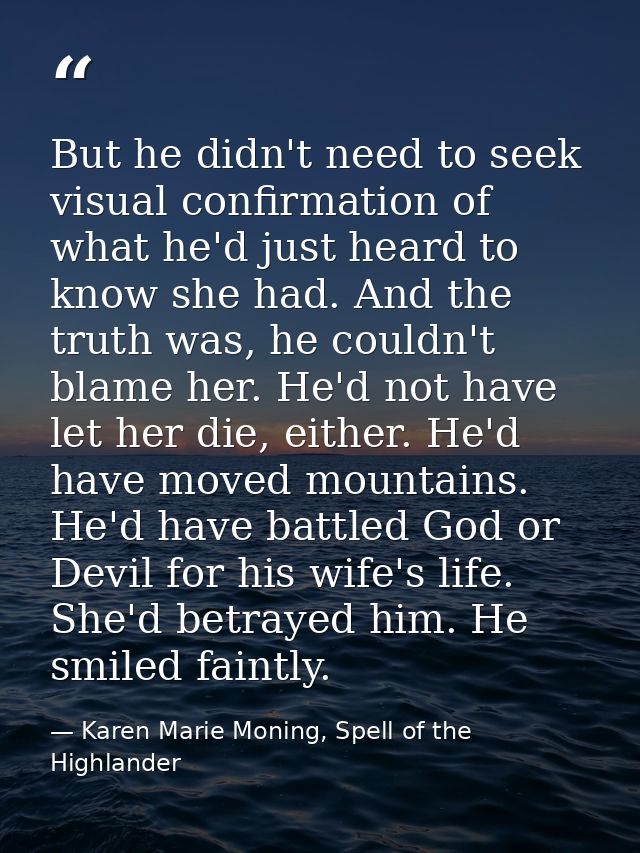 But he didn't need to seek visual confirmation of what he'd just heard to know she had. And the truth was, he couldn't b — Karen Marie Moning, Spell of the Highlander